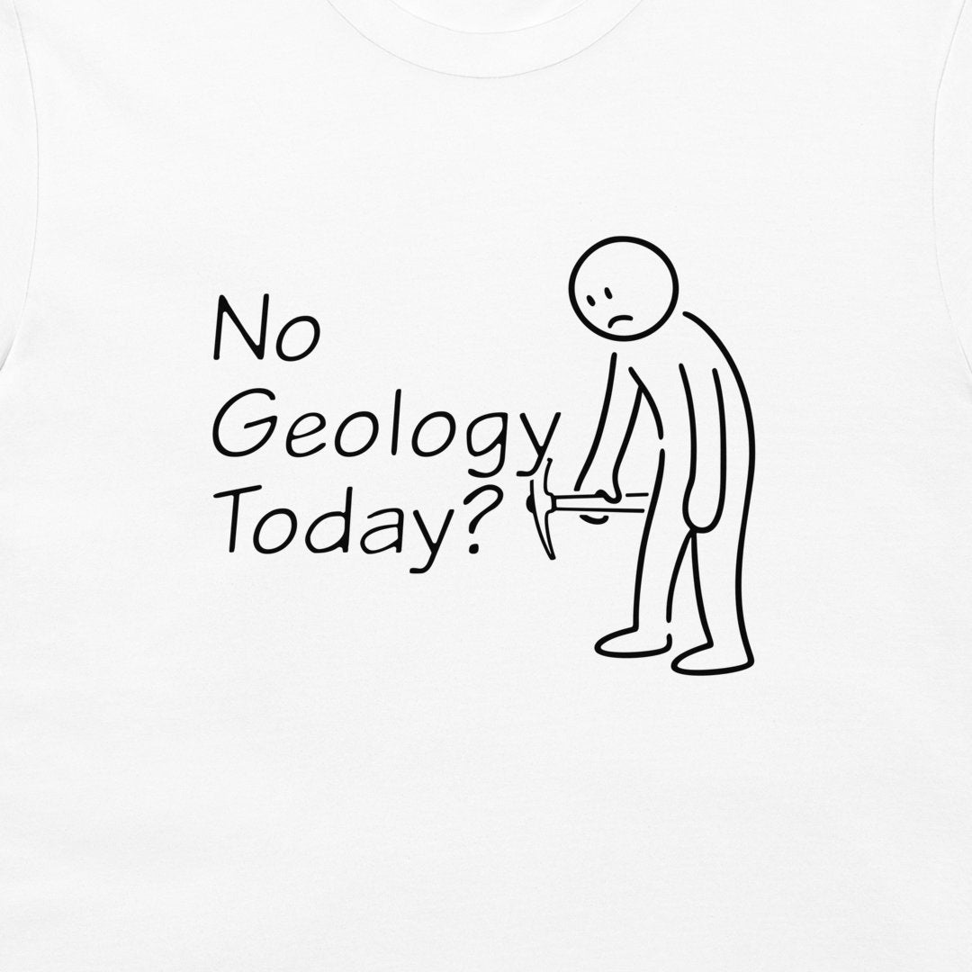 White t-shirt featuring a black graphic print with the text 'No Geology Today?' next to a simple stick figure holding a rock hammer.