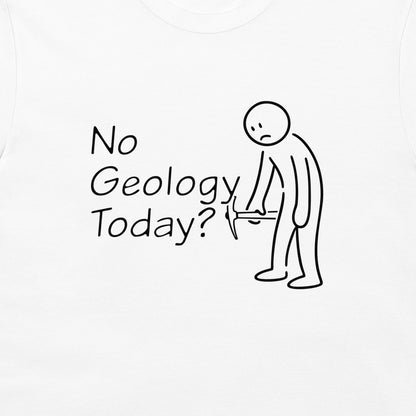 White t-shirt featuring a black graphic print with the text 'No Geology Today?' next to a simple stick figure holding a rock hammer.
