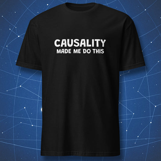 Causality Made Me Do This science humor t-shirt in black