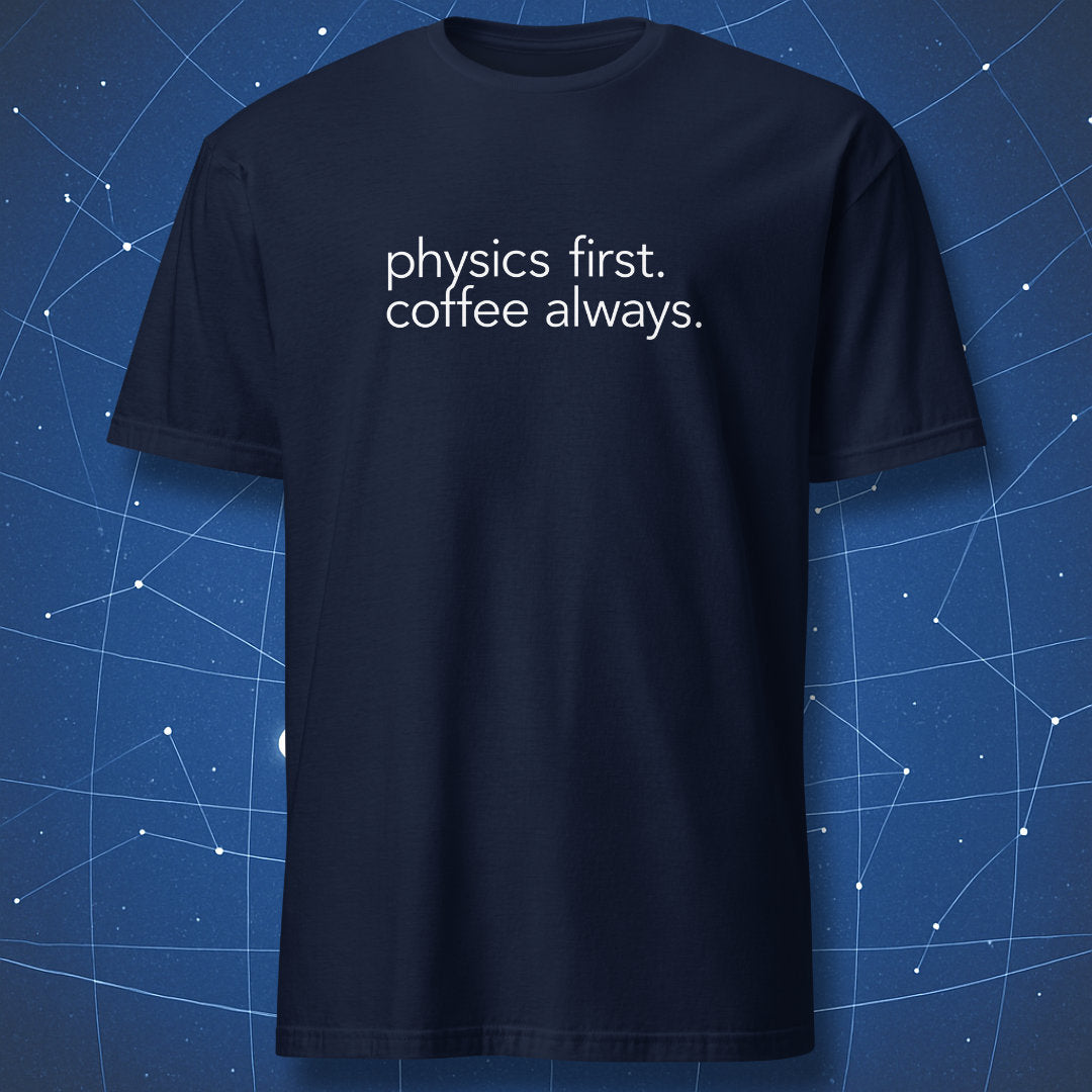 Navy blue physics t-shirt with minimalist white “physics first. coffee always.” text