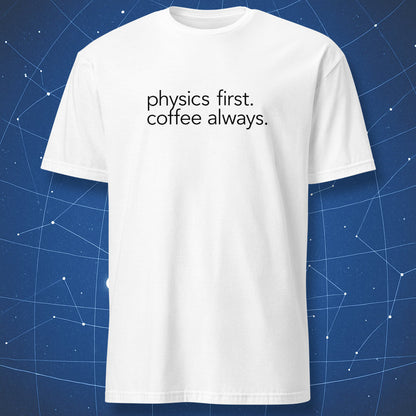 White physics t-shirt with minimalist black text “physics first. coffee always.”