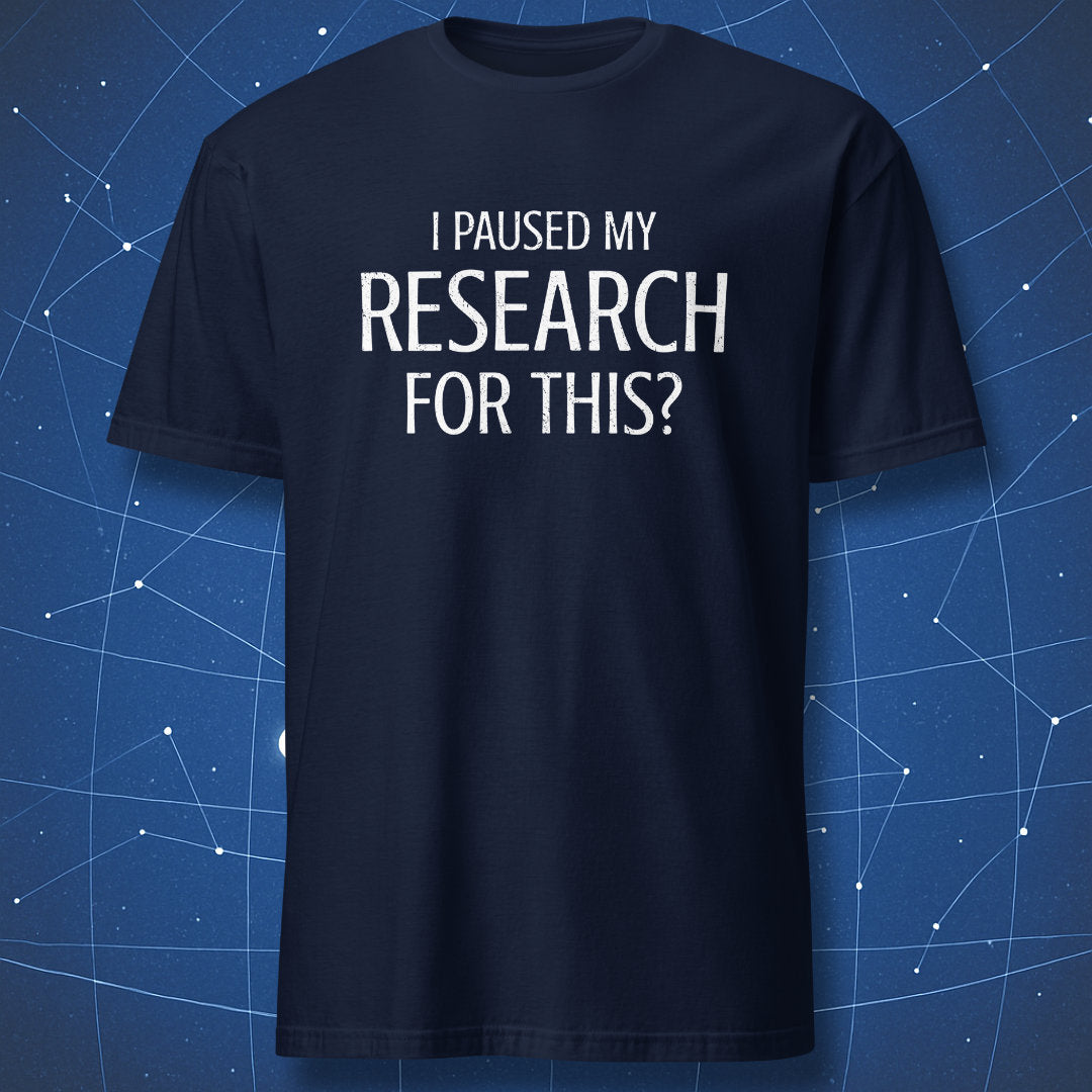 I Paused My Research For This researcher humor shirt navy