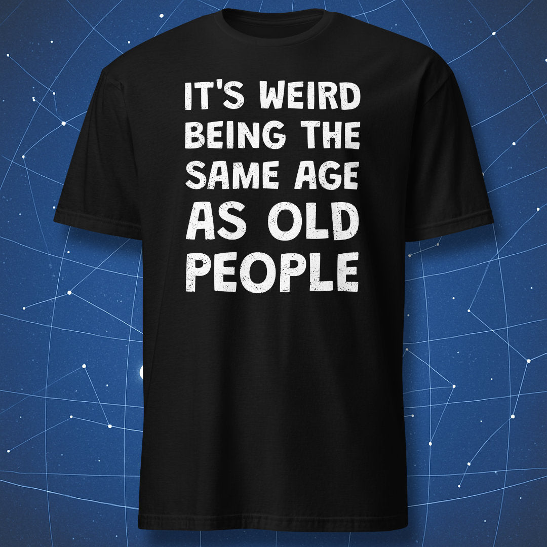 Black t-shirt with the funny quote "It's Weird Being the Same Age as Old People"