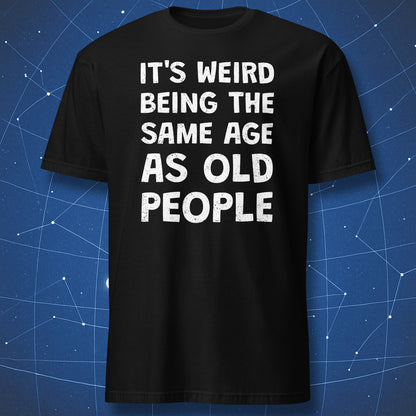 Black t-shirt with the funny quote "It's Weird Being the Same Age as Old People"