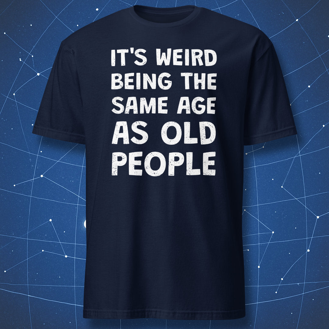 Navy blue t-shirt with the quote "It's Weird Being the Same Age as Old People"