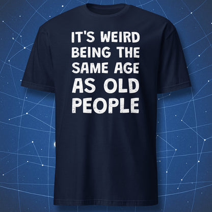 Navy blue t-shirt with the quote "It's Weird Being the Same Age as Old People"
