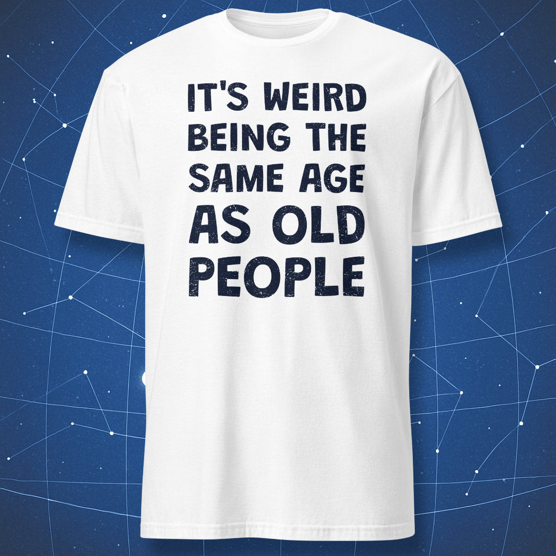 White t-shirt with navy text saying "It's Weird Being the Same Age as Old People"