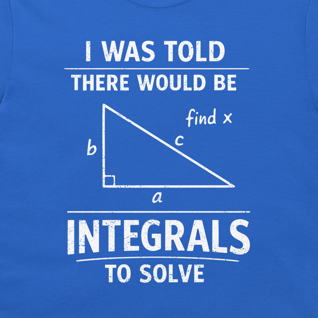 A close-up of a blue T-shirt with a white graphic print that reads 'I WAS TOLD THERE WOULD BE INTEGRALS TO SOLVE' around a right triangle diagram labeled a, b, c, and 'find x'.