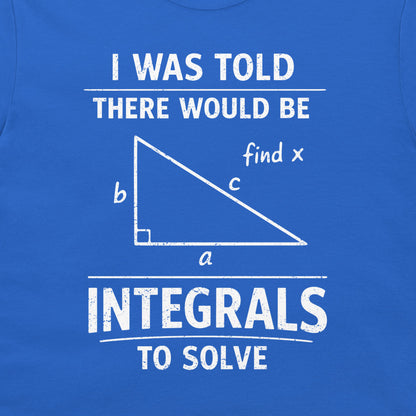 A close-up of a blue T-shirt with a white graphic print that reads 'I WAS TOLD THERE WOULD BE INTEGRALS TO SOLVE' around a right triangle diagram labeled a, b, c, and 'find x'.