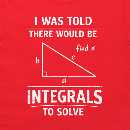 A close-up of a red t-shirt, featuring a white graphic print that reads 'I WAS TOLD THERE WOULD BE INTEGRALS TO SOLVE' with a simple right-angled triangle diagram labeled a, b, c, and 'find x'.