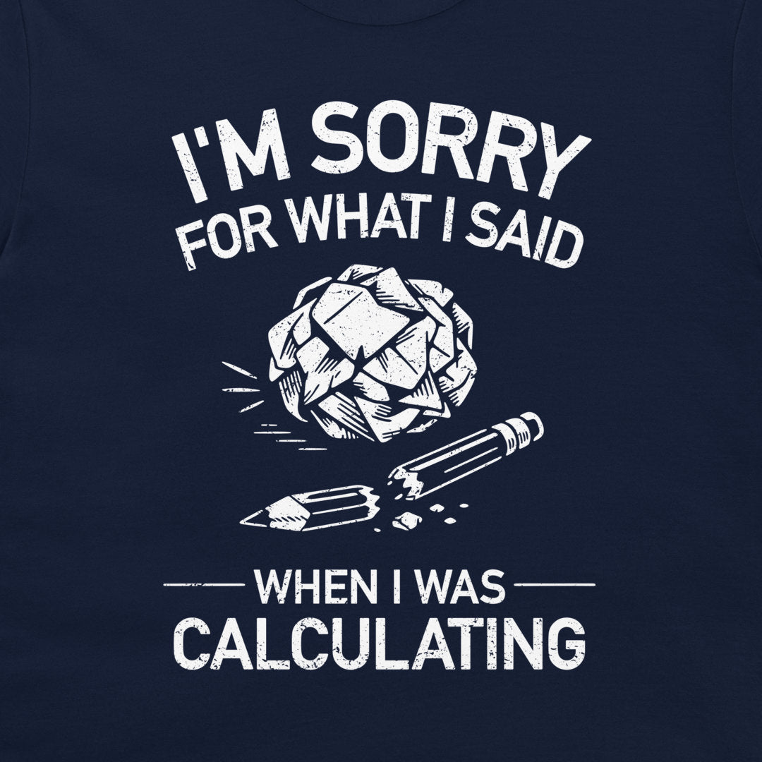 A navy blue t-shirt featuring a white graphic print that reads 'I'M SORRY FOR WHAT I SAID WHEN I WAS CALCULATING' with an illustration of a crumpled paper ball and a broken pencil.