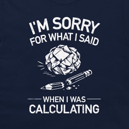 A navy blue t-shirt featuring a white graphic print that reads 'I'M SORRY FOR WHAT I SAID WHEN I WAS CALCULATING' with an illustration of a crumpled paper ball and a broken pencil.