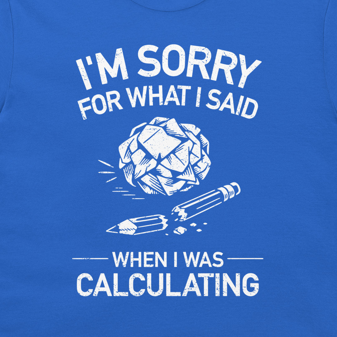 A close-up of a blue t-shirt featuring a white graphic print that reads 'I'M SORRY FOR WHAT I SAID WHEN I WAS CALCULATING' with an illustration of a crumpled ball of paper and an broken pencil.