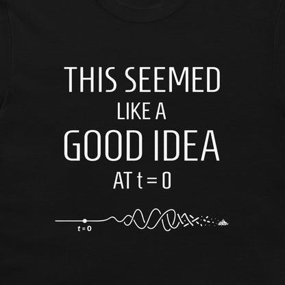 A close-up of a black t-shirt featuring a white graphic print that reads 'THIS SEEMED LIKE A GOOD IDEA AT t=0' above a white line graph and soundwave illustration.