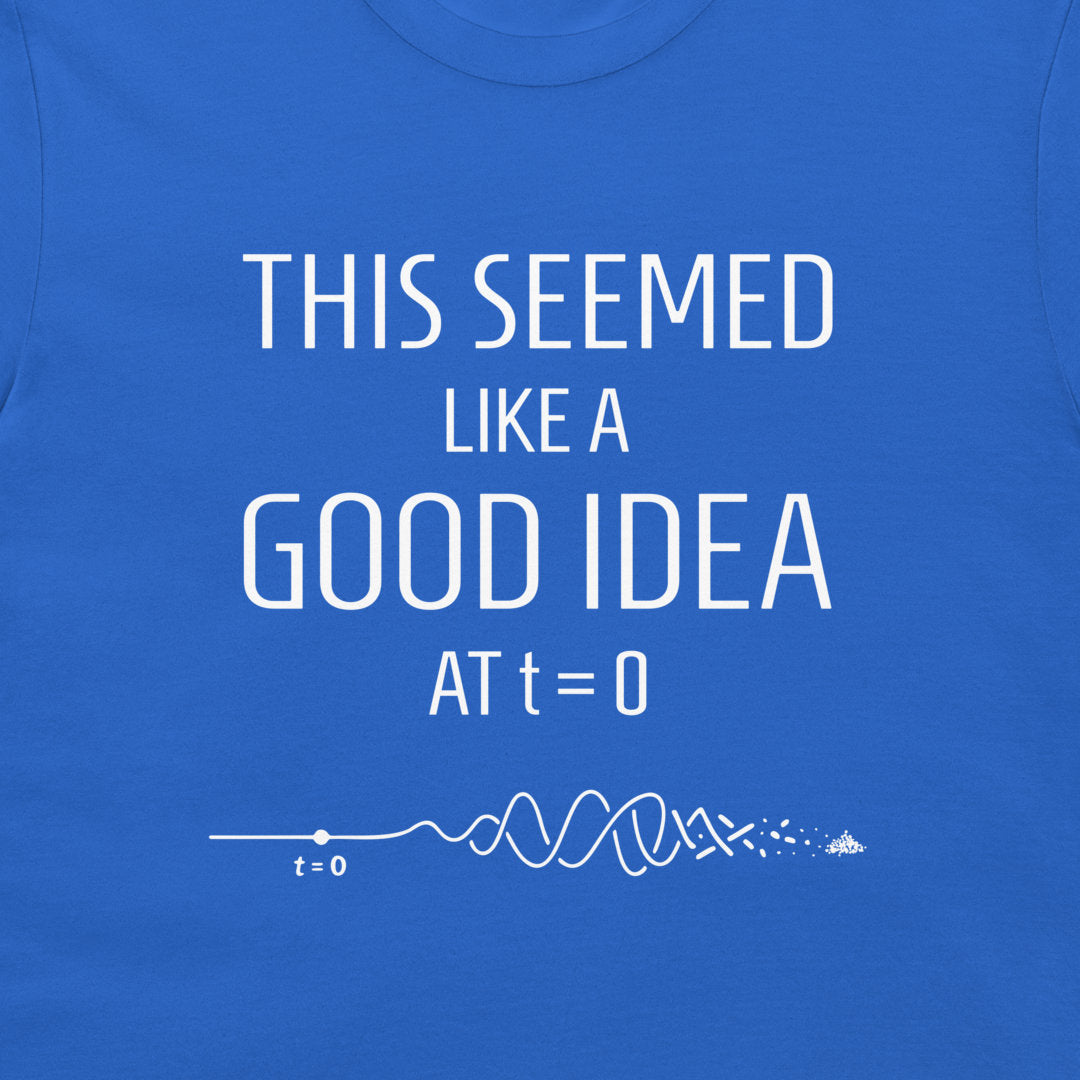 A close-up of a blue T-shirt with white printed text reading 'THIS SEEMED LIKE A GOOD IDEA AT t=0' and a simple white wave- graphic below.