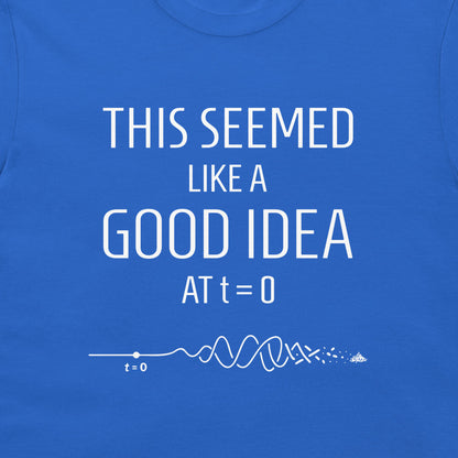 A close-up of a blue T-shirt with white printed text reading 'THIS SEEMED LIKE A GOOD IDEA AT t=0' and a simple white wave- graphic below.