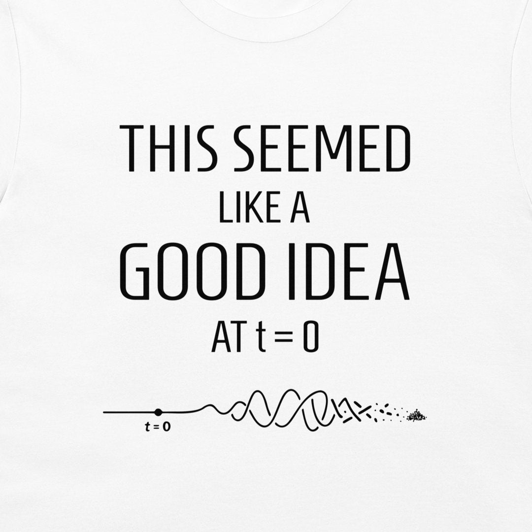 White t-shirt with a black graphic print that reads 'THIS SEEMED LIKE A GOOD IDEA AT t=0' above a black line diagram.