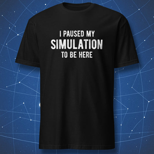 Black T-shirt with “I Paused My Simulation to Be Here” funny text design