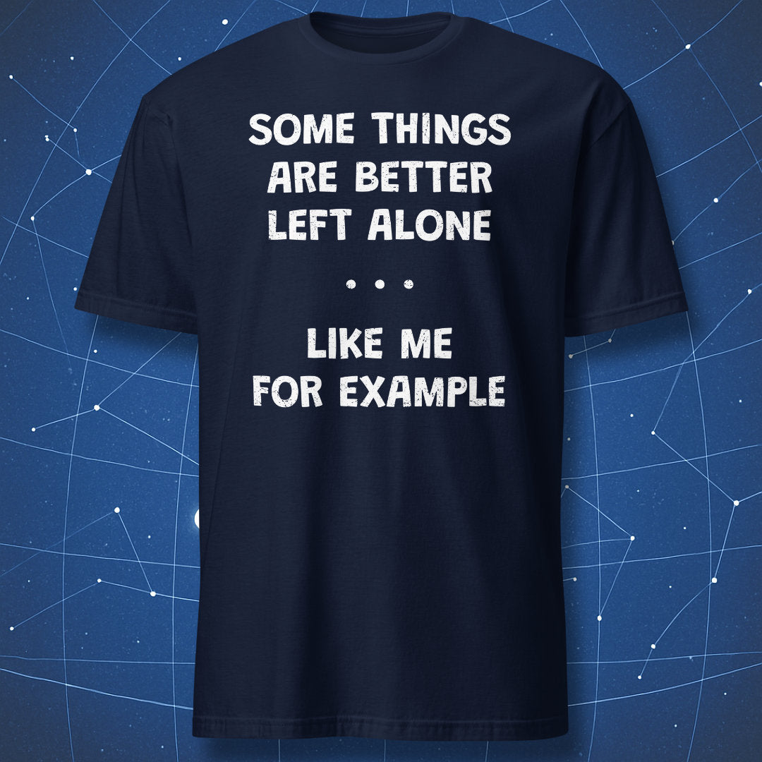 Navy blue t-shirt with “Some Things Are Better Left Alone Like Me For Example” sarcastic quote design