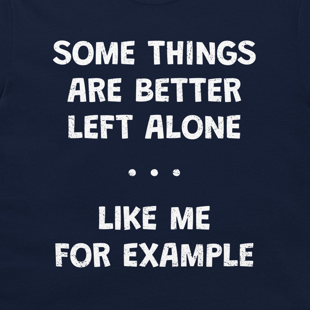 A close-up of a navy blue garment, likely a t-shirt, featuring a humorous white distressed text graphic that reads 'SOME THINGS ARE BETTER LEFT ALONE. LIKE ME FOR EXAMPLE'.