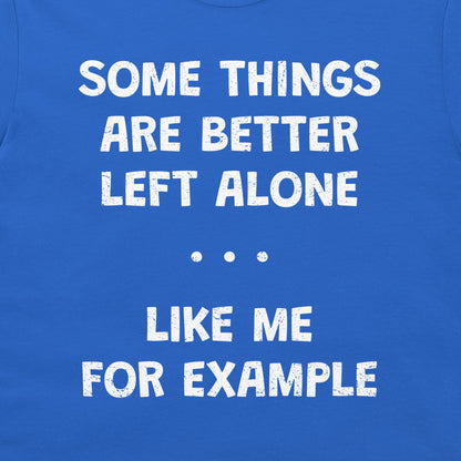 A close-up of a blue T-shirt with distressed white text that reads, 'SOME THINGS ARE BETTER LEFT ALONE. LIKE ME FOR EXAMPLE'.