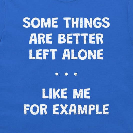 A close-up of a blue T-shirt with distressed white text that reads, 'SOME THINGS ARE BETTER LEFT ALONE. LIKE ME FOR EXAMPLE'.