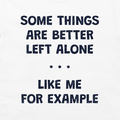 White t-shirt with a dark navy blue distressed text graphic that reads 'SOME THINGS ARE BETTER LEFT ALONE. LIKE ME FOR EXAMPLE'.