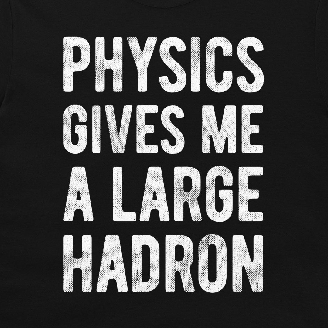 A close-up of a black t-shirt featuring the phrase 'PHYSICS GIVES ME A LARGE HADRON' printed in a bold, distressed white sans-serif font.