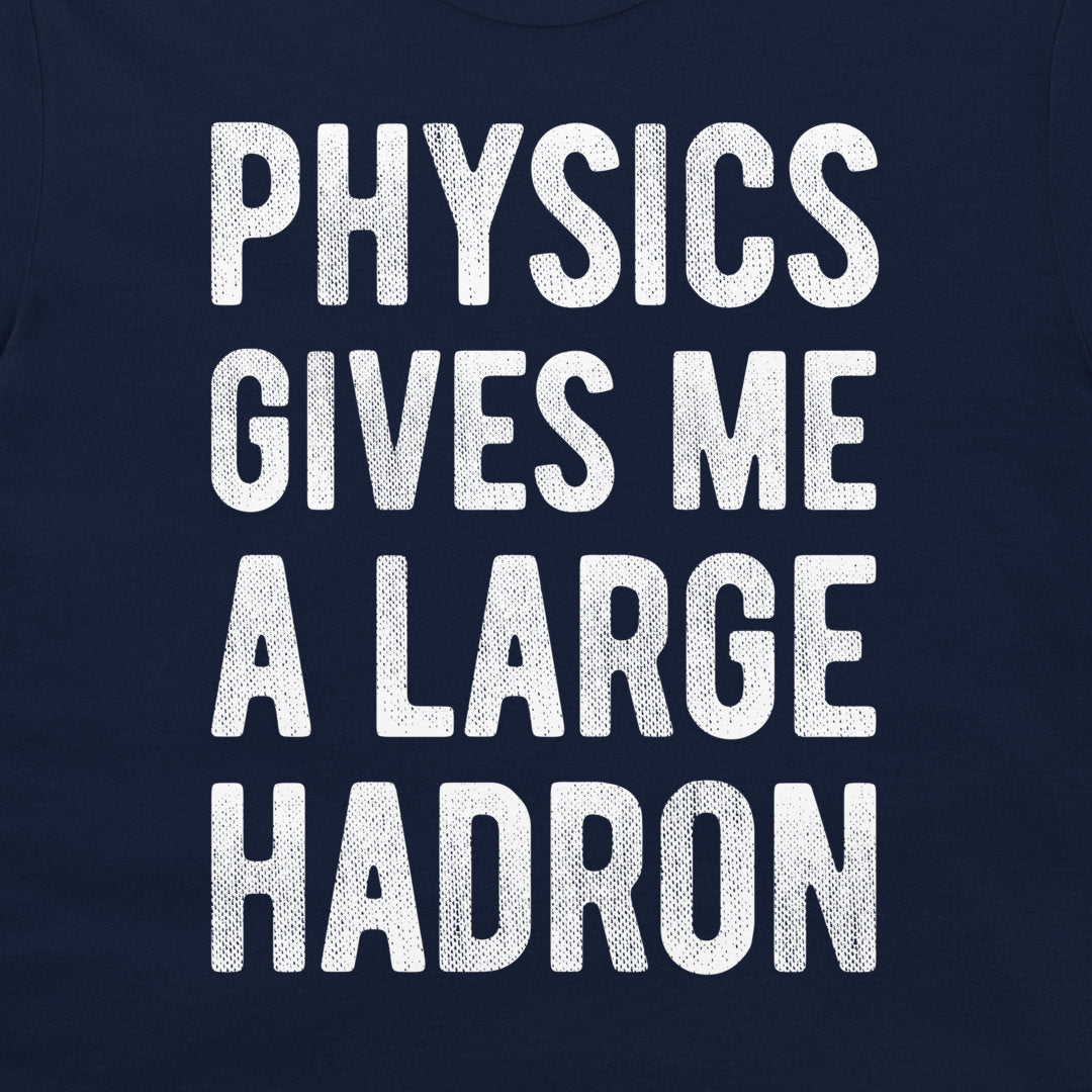 A close-up of a navy blue t-shirt featuring the phrase 'PHYSICS GIVES ME A LARGE HADRON' printed in a bold, white, textured font.