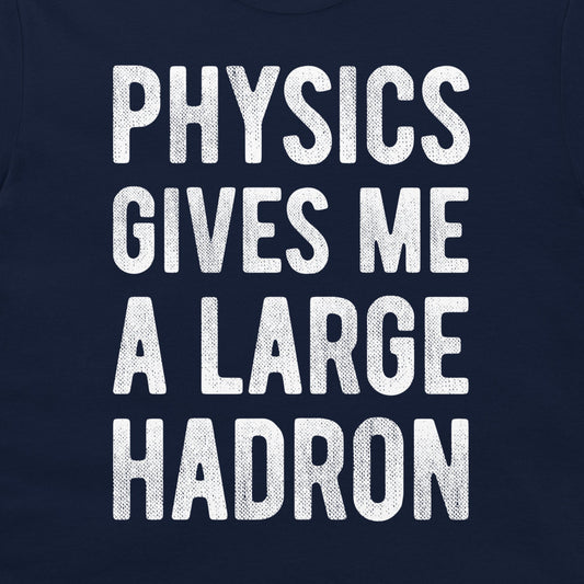 A close-up of a navy blue t-shirt featuring the phrase 'PHYSICS GIVES ME A LARGE HADRON' printed in a bold, white, textured font.