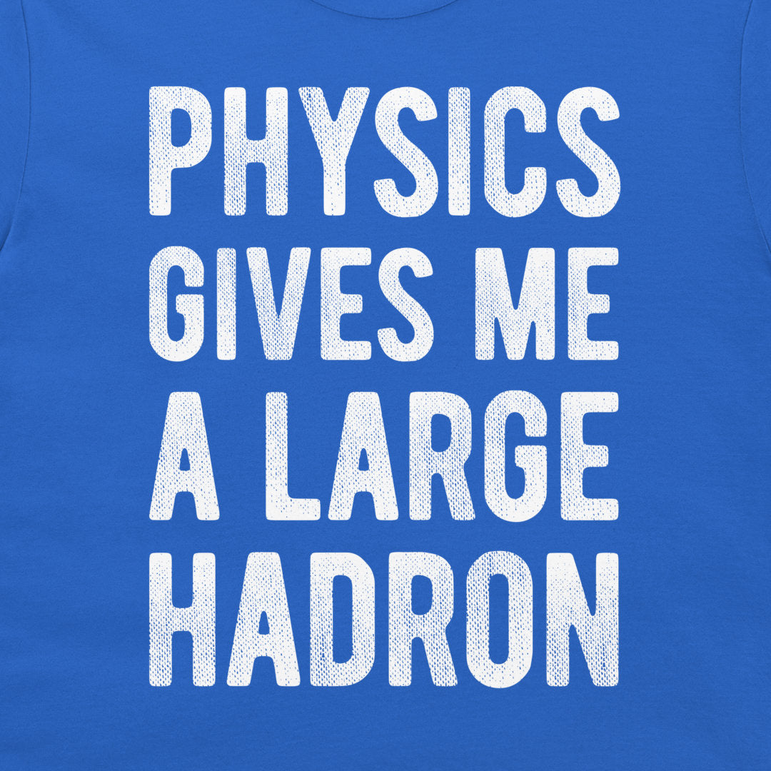 A close-up of a blue t-shirt featuring the phrase 'PHYSICS GIVES ME A LARGE HADRON' printed in a distressed white block font.