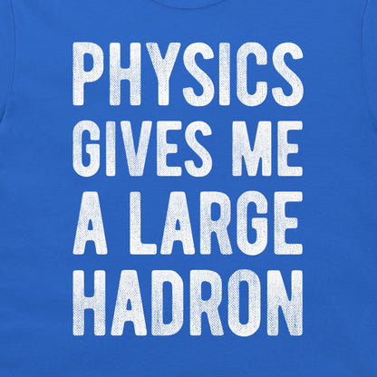 A close-up of a blue t-shirt featuring the phrase 'PHYSICS GIVES ME A LARGE HADRON' printed in a distressed white block font.