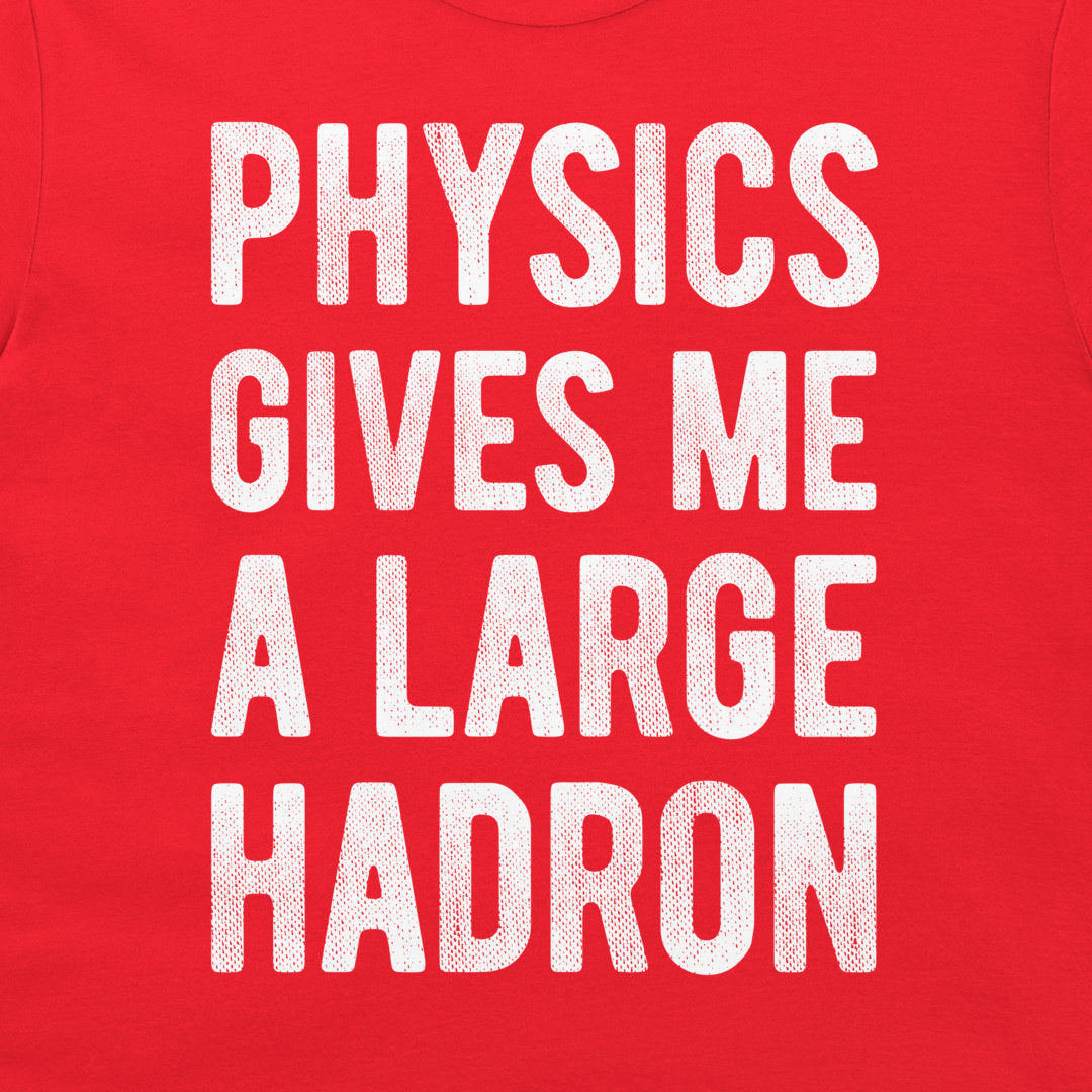 A close-up of a red t-shirt featuring the phrase 'PHYSICS GIVES ME A LARGE HADRON' printed in a distressed white block font.