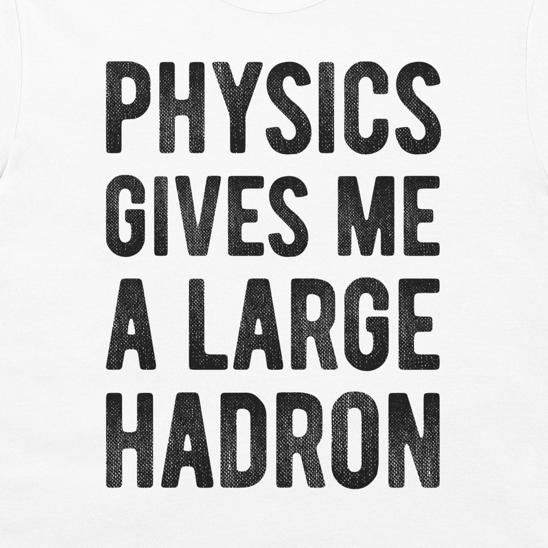 White t-shirt featuring the phrase 'PHYSICS GIVES ME A LARGE HADRON' printed in a bold, black, textured sans-serif font.