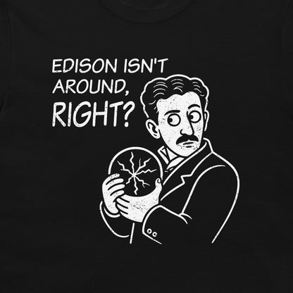 A close-up of a black T-shirt front, featuring a white graphic print of a cartoon Nikola Tesla, with the text 'EDISON ISN'T AROUND, RIGHT?' above him.