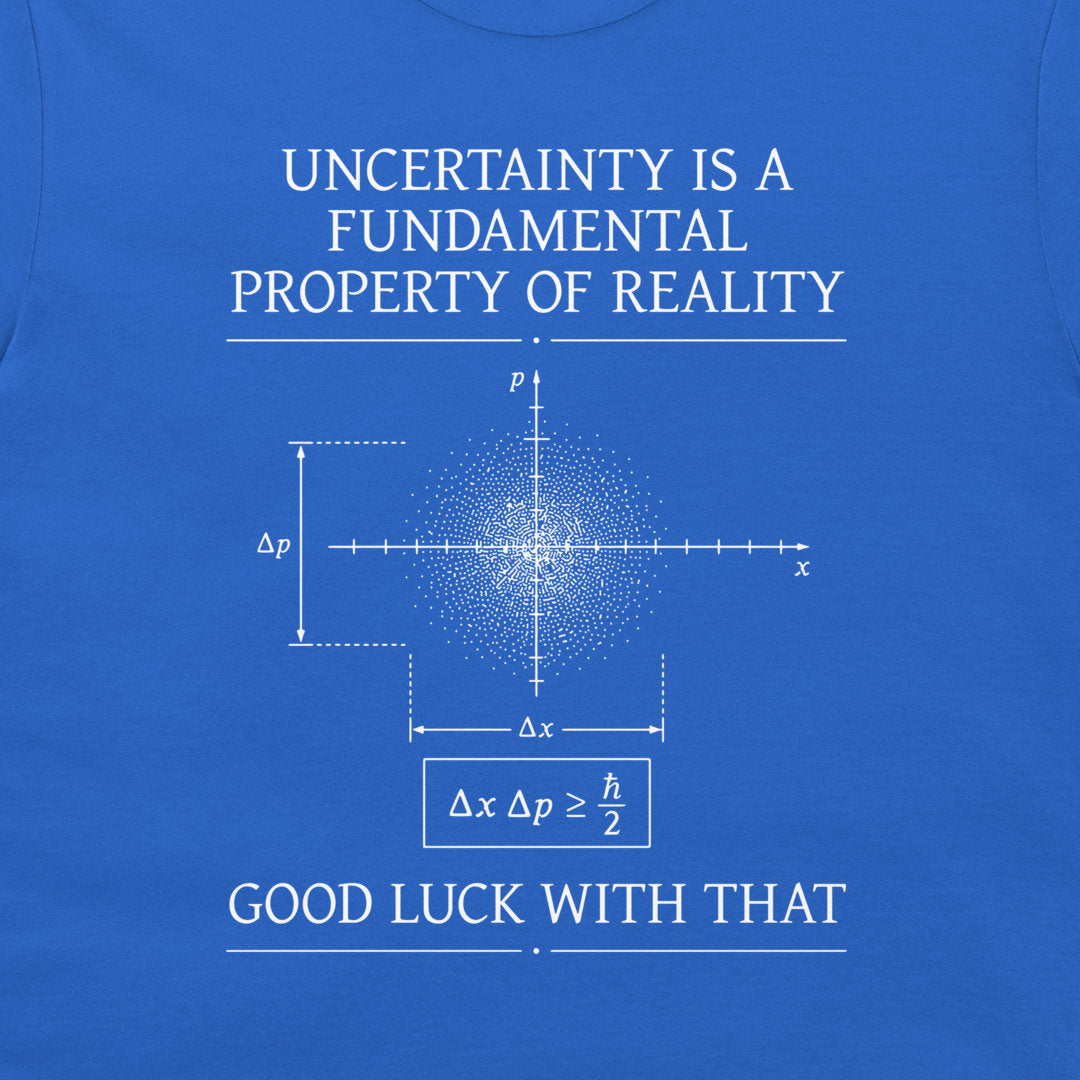 A blue graphic print on a t-shirt featuring white text that reads 'UNCERTAINTY IS A FUNDAMENTAL PROPERTY OF REALITY' and 'GOOD LUCK WITH THAT' surrounding a Heisenberg uncertainty diagram.