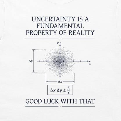 White t-shirt featuring a dark navy blue graphic print with the text 'UNCERTAINTY IS A FUNDAMENTAL PROPERTY OF REALITY' and 'GOOD LUCK WITH THAT' surrounding a Heisenberg uncertainty diagram.