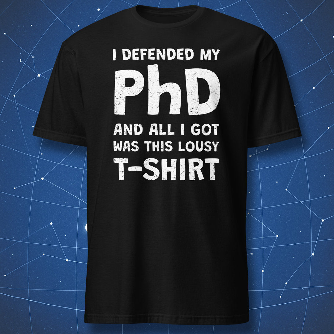 Black t-shirt with “I defended my PhD and all I got was this lousy t-shirt” design
