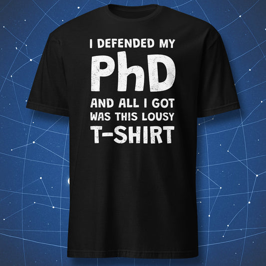 Black t-shirt with “I defended my PhD and all I got was this lousy t-shirt” design