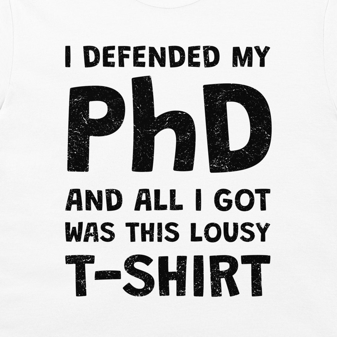 White short-sleeve T-shirt with bold black distressed text reading 'I DEFENDED MY PhD AND ALL I GOT WAS THIS LOUSY T-SHIRT'.