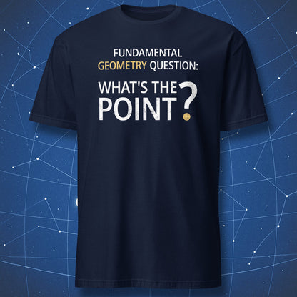 Navy blue math humor t-shirt with the phrase “Fundamental Geometry Question: What’s The Point?” and a highlighted gold question mark dot representing the geometric point.