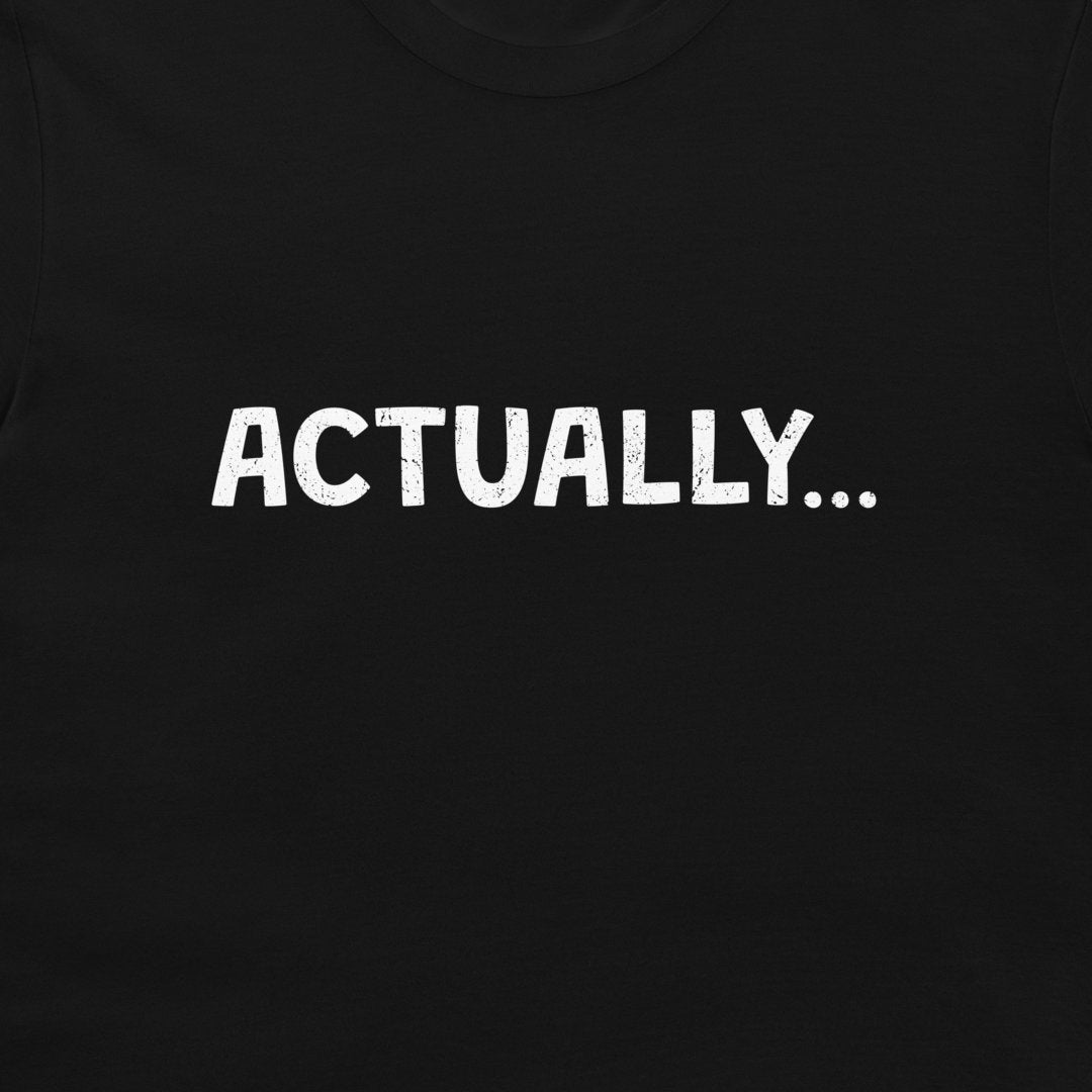 A close-up of a black t-shirt featuring the word 'ACTUALLY...'