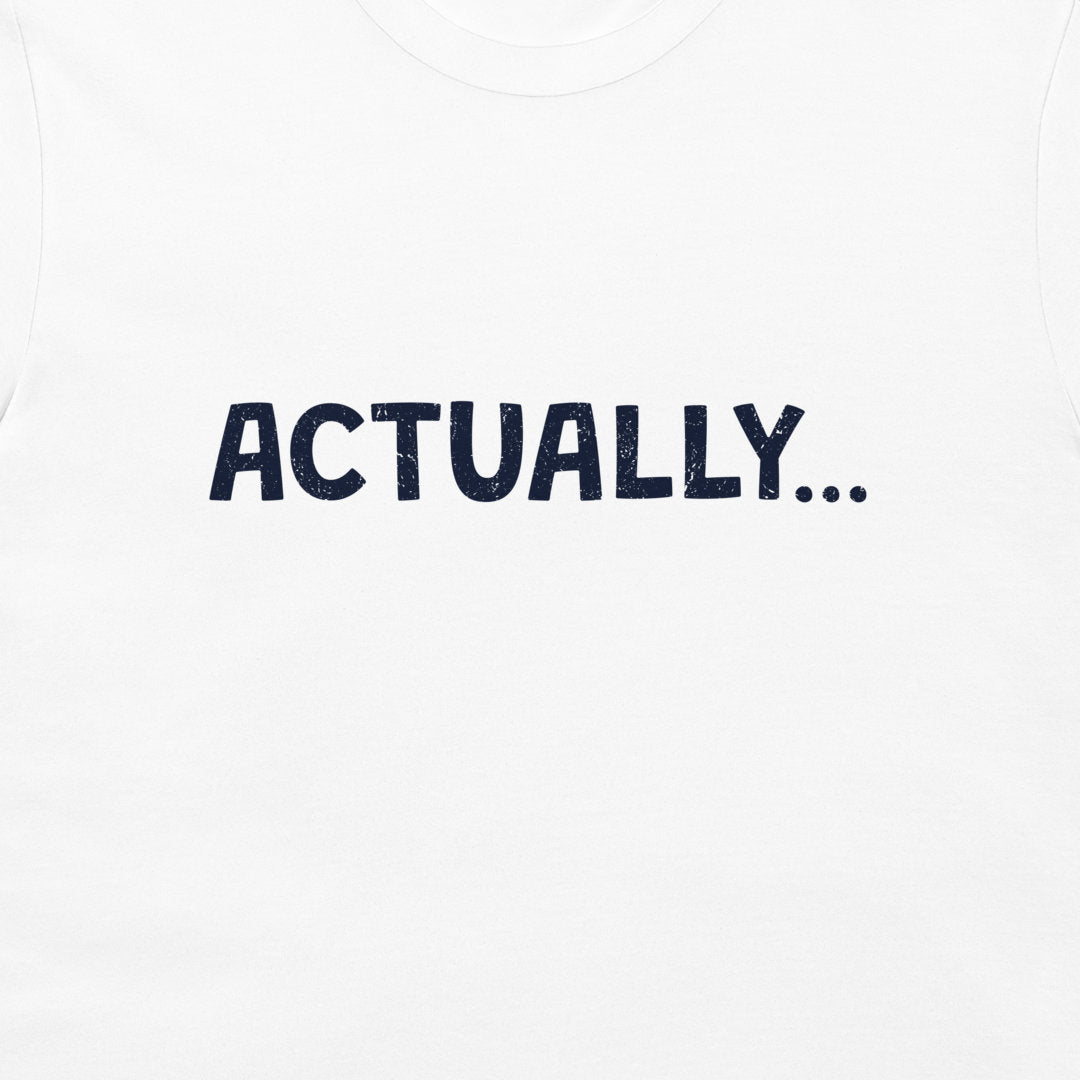 A close-up of a white t-shirt featuring the word 'ACTUALLY...'