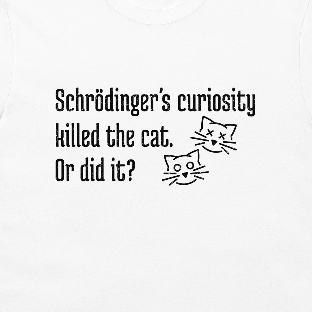 White t-shirt with black printed text reading 'Schrödinger's curiosity killed the cat. Or did it?' and two simple cat face illustrations, one alive and one dead.