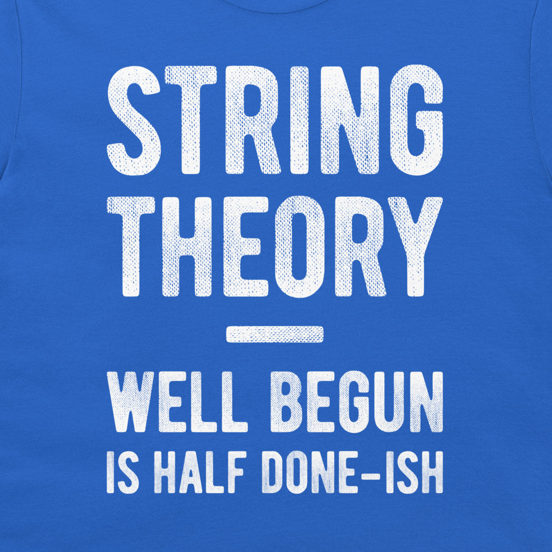 A close-up of a blue T-shirt with large distressed white text reading 'STRING THEORY WELL BEGUN IS HALF DONE-ISH'.