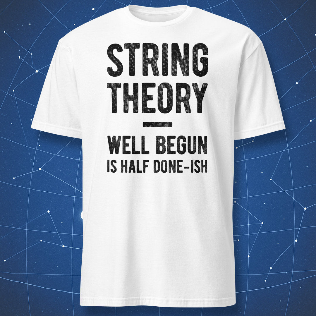 String Theory Well Begun Is Half Done-ish funny physics t-shirt on white