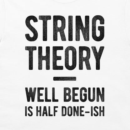 White t-shirt featuring a black distressed text graphic that reads 'STRING THEORY WELL BEGUN IS HALF DONE-ISH'.