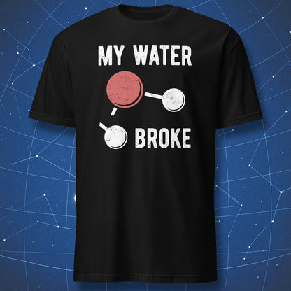 Black T-shirt with a funny “My Water Broke” chemistry design showing a broken H2O water molecule.