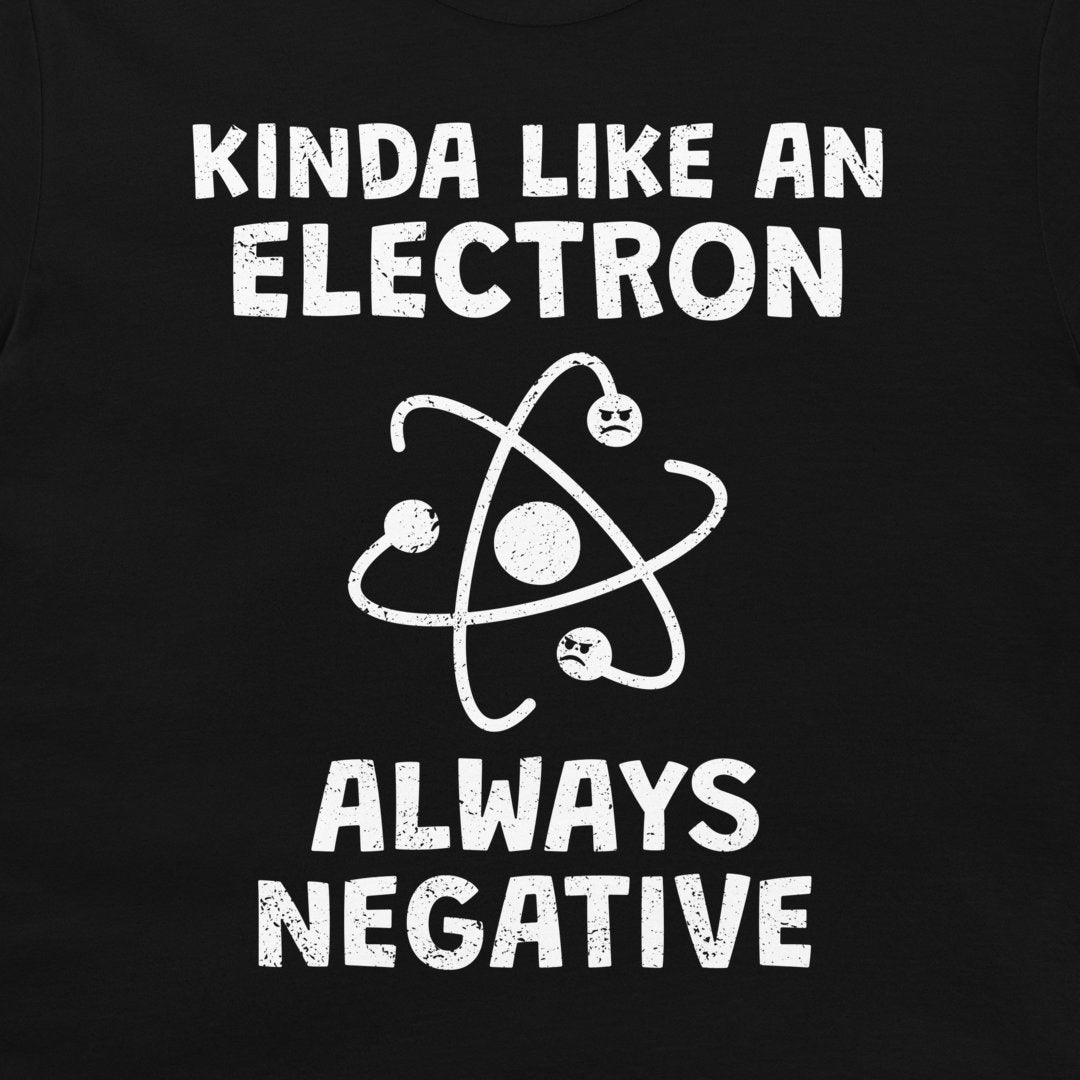 A close-up of a black t-shirt, featuring a distressed white graphic print that reads 'KINDA LIKE AN ELECTRON ALWAYS NEGATIVE' with a stylized atom illustration.