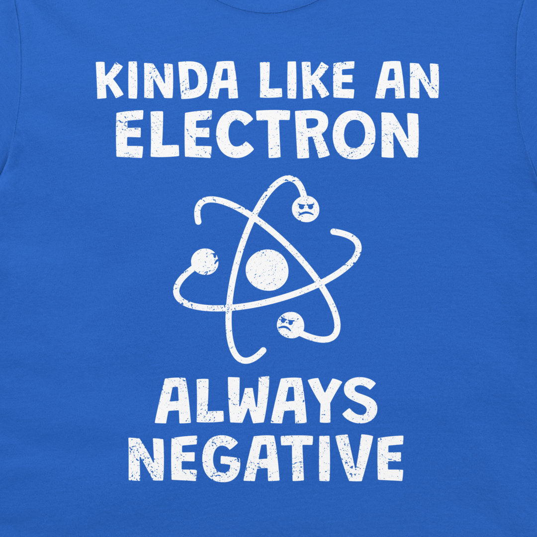A close-up of a blue T-shirt with a white distressed graphic that reads 'KINDA LIKE AN ELECTRON ALWAYS NEGATIVE' around an atom symbol.